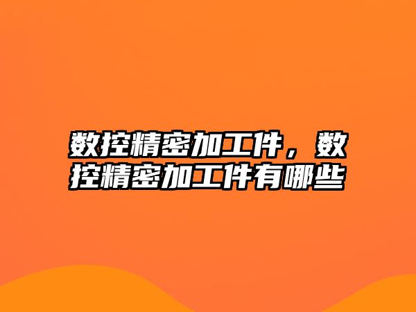 數(shù)控精密加工件，數(shù)控精密加工件有哪些