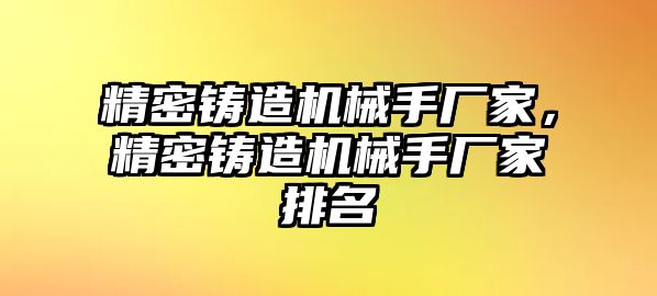 精密鑄造機(jī)械手廠家，精密鑄造機(jī)械手廠家排名