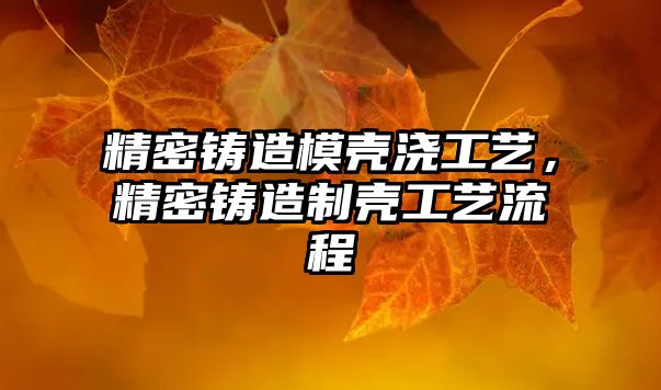 精密鑄造模殼澆工藝，精密鑄造制殼工藝流程