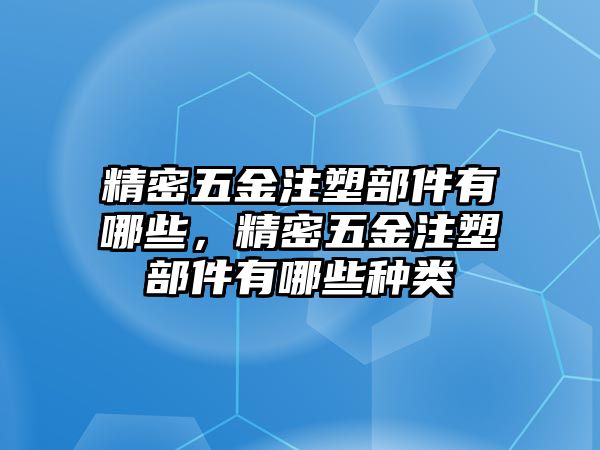 精密五金注塑部件有哪些，精密五金注塑部件有哪些種類