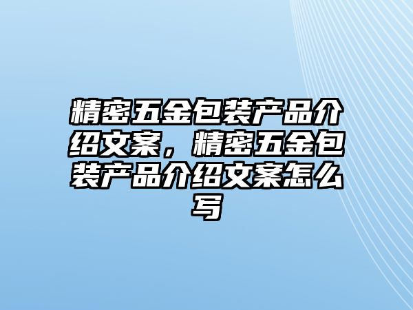 精密五金包裝產(chǎn)品介紹文案，精密五金包裝產(chǎn)品介紹文案怎么寫