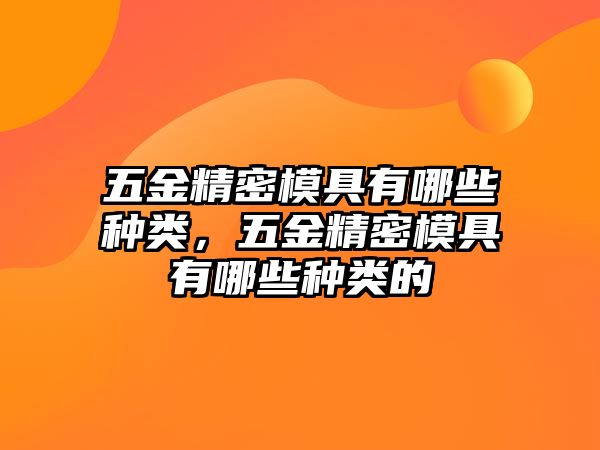 五金精密模具有哪些種類，五金精密模具有哪些種類的