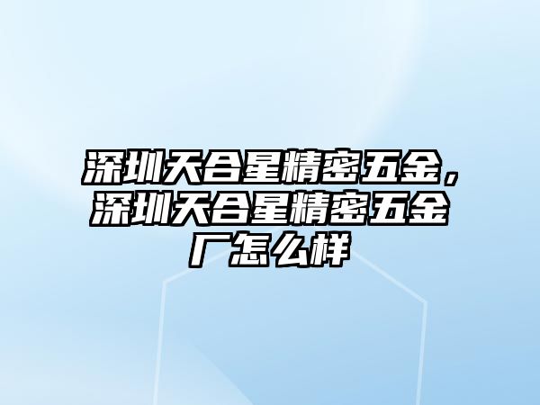 深圳天合星精密五金，深圳天合星精密五金廠怎么樣