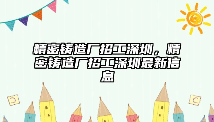 精密鑄造廠招工深圳，精密鑄造廠招工深圳最新信息