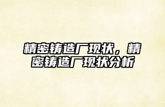 精密鑄造廠現(xiàn)狀，精密鑄造廠現(xiàn)狀分析