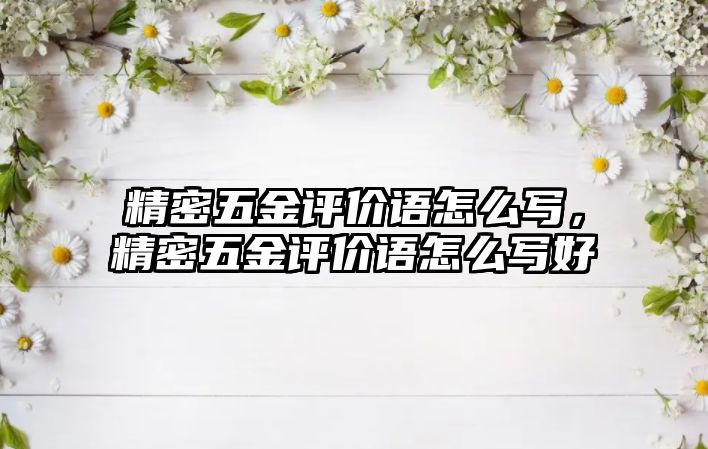 精密五金評價語怎么寫，精密五金評價語怎么寫好