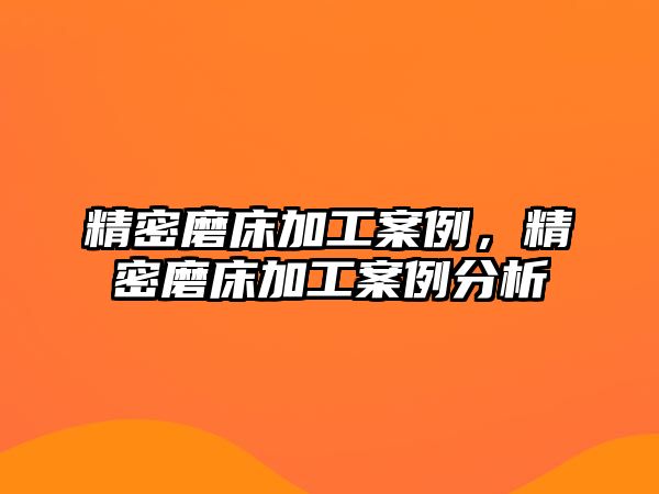 精密磨床加工案例，精密磨床加工案例分析