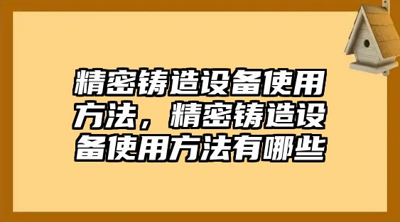 精密鑄造設(shè)備使用方法，精密鑄造設(shè)備使用方法有哪些