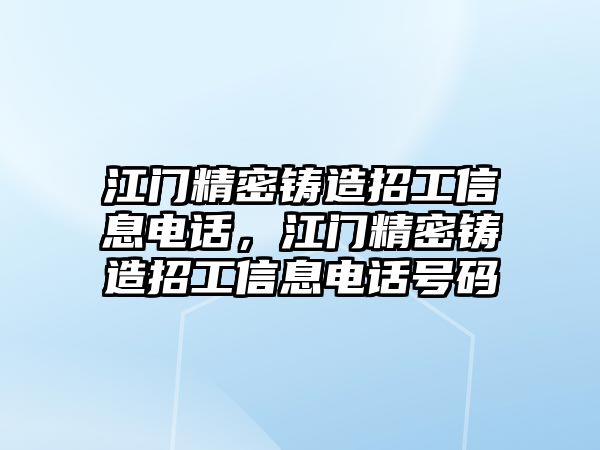 江門精密鑄造招工信息電話，江門精密鑄造招工信息電話號(hào)碼