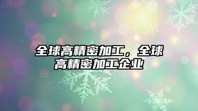 全球高精密加工，全球高精密加工企業(yè)