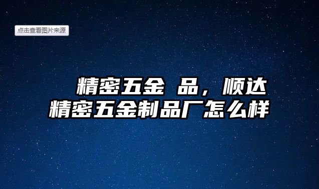 順達(dá)精密五金製品，順達(dá)精密五金制品廠怎么樣