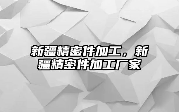 新疆精密件加工，新疆精密件加工廠家