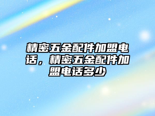 精密五金配件加盟電話，精密五金配件加盟電話多少