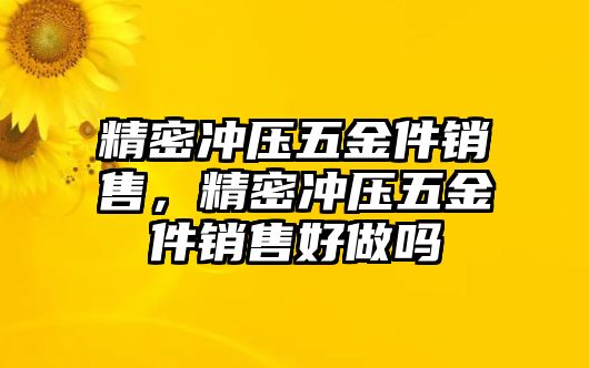 精密沖壓五金件銷售，精密沖壓五金件銷售好做嗎