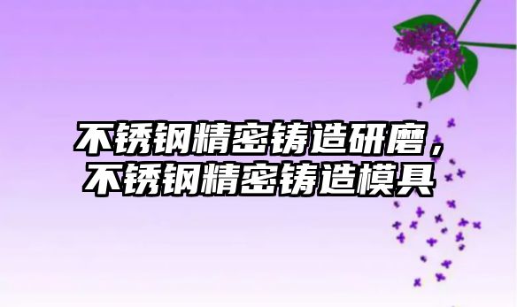 不銹鋼精密鑄造研磨，不銹鋼精密鑄造模具