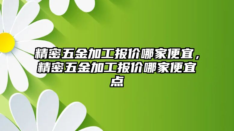 精密五金加工報價哪家便宜，精密五金加工報價哪家便宜點