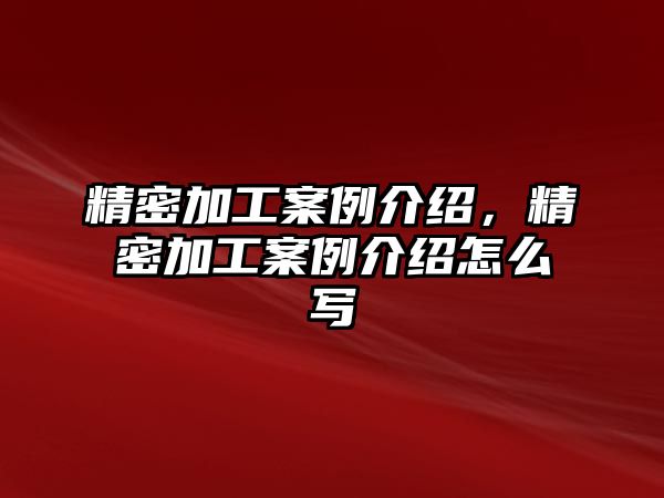 精密加工案例介紹，精密加工案例介紹怎么寫