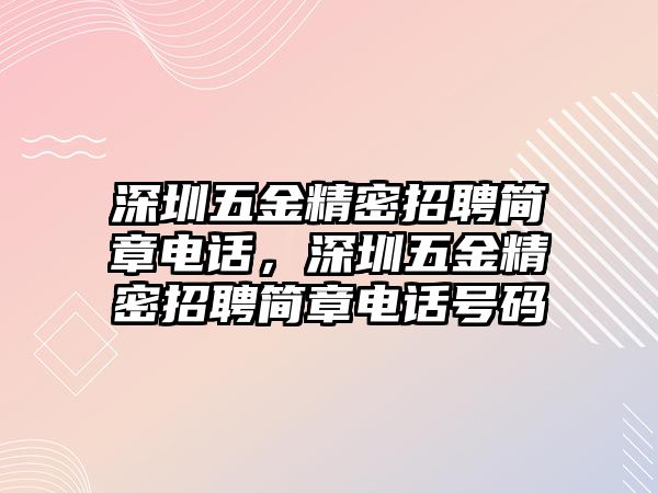 深圳五金精密招聘簡章電話，深圳五金精密招聘簡章電話號(hào)碼