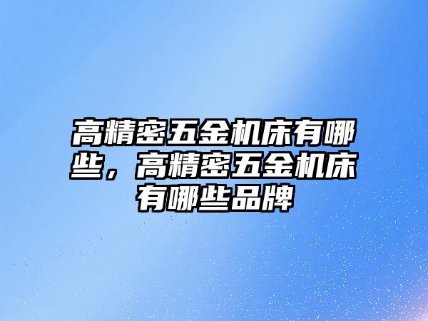 高精密五金機床有哪些，高精密五金機床有哪些品牌