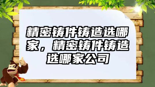 精密鑄件鑄造選哪家，精密鑄件鑄造選哪家公司