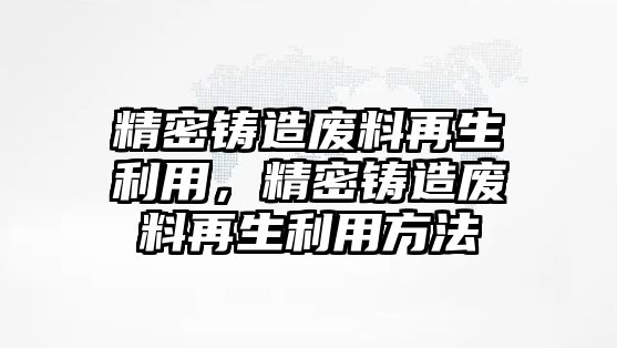 精密鑄造廢料再生利用，精密鑄造廢料再生利用方法