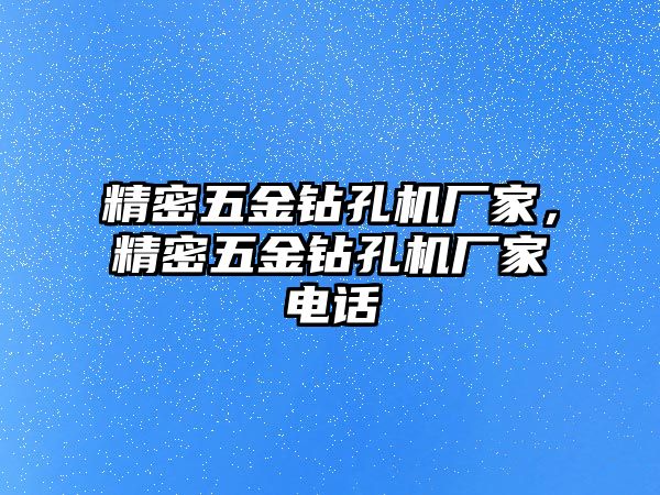 精密五金鉆孔機(jī)廠家，精密五金鉆孔機(jī)廠家電話