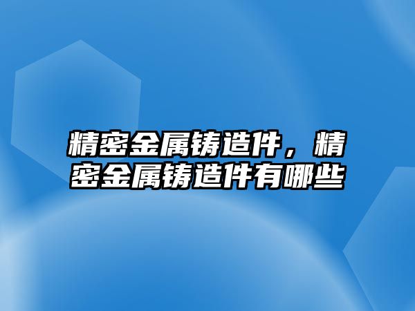 精密金屬鑄造件，精密金屬鑄造件有哪些