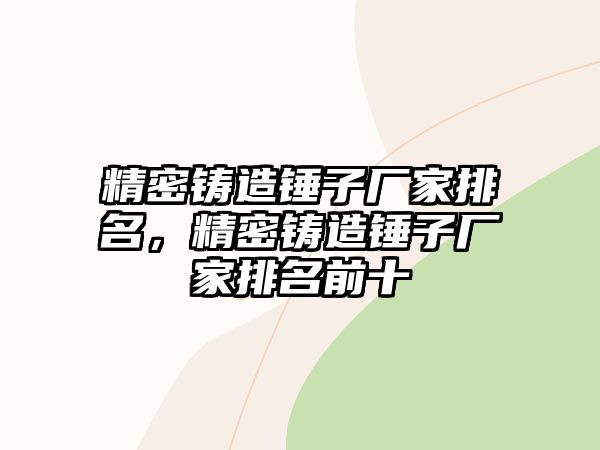 精密鑄造錘子廠家排名，精密鑄造錘子廠家排名前十