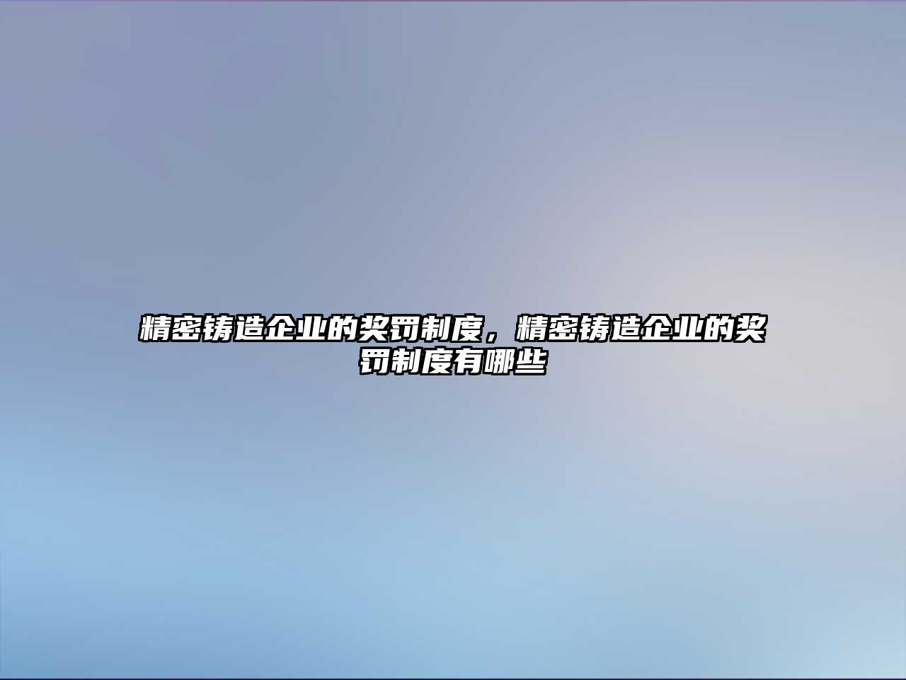 精密鑄造企業(yè)的獎(jiǎng)罰制度，精密鑄造企業(yè)的獎(jiǎng)罰制度有哪些