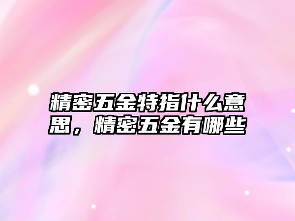 精密五金特指什么意思，精密五金有哪些