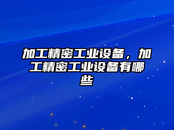 加工精密工業(yè)設(shè)備，加工精密工業(yè)設(shè)備有哪些