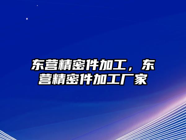 東營精密件加工，東營精密件加工廠家