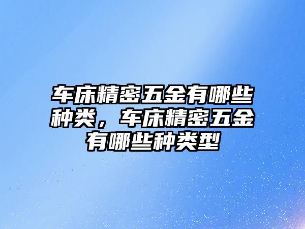 車床精密五金有哪些種類，車床精密五金有哪些種類型