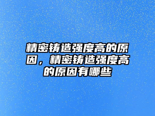 精密鑄造強度高的原因，精密鑄造強度高的原因有哪些