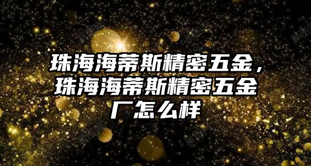 珠海海蒂斯精密五金，珠海海蒂斯精密五金廠怎么樣