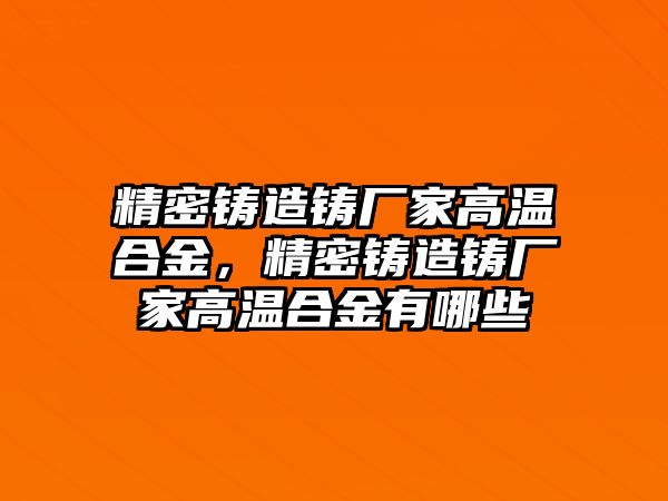 精密鑄造鑄廠家高溫合金，精密鑄造鑄廠家高溫合金有哪些