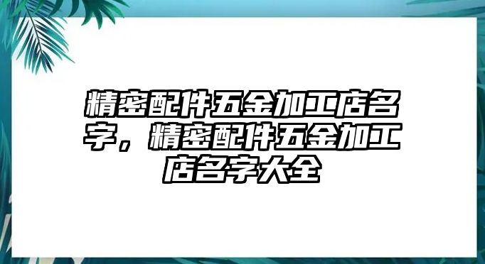 精密配件五金加工店名字，精密配件五金加工店名字大全