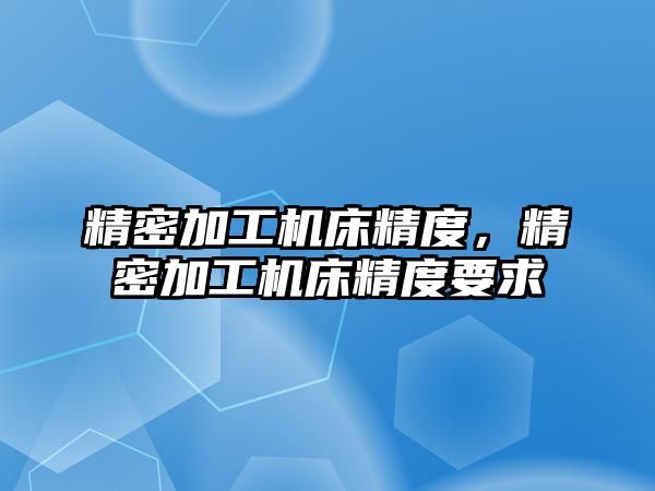 精密加工機床精度，精密加工機床精度要求