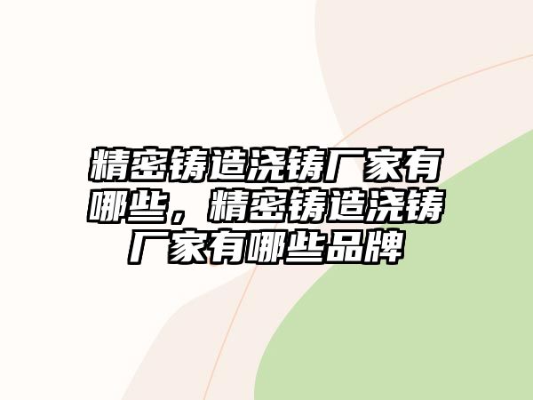 精密鑄造澆鑄廠家有哪些，精密鑄造澆鑄廠家有哪些品牌