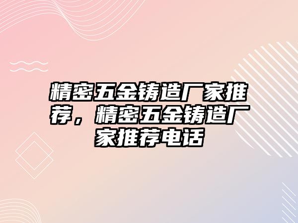 精密五金鑄造廠家推薦，精密五金鑄造廠家推薦電話