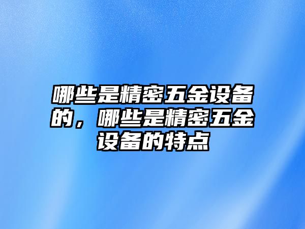 哪些是精密五金設備的，哪些是精密五金設備的特點