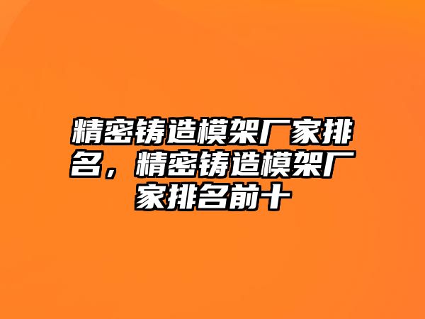 精密鑄造模架廠家排名，精密鑄造模架廠家排名前十