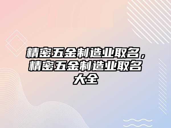 精密五金制造業(yè)取名，精密五金制造業(yè)取名大全