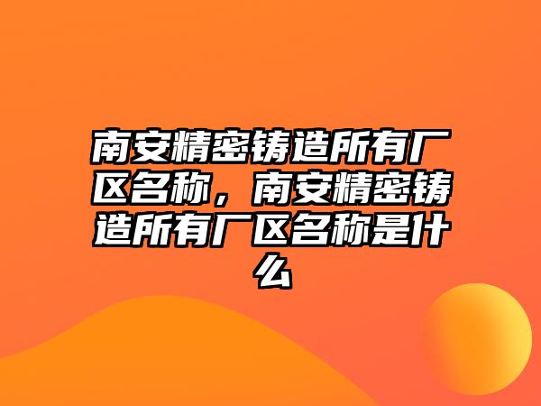 南安精密鑄造所有廠區(qū)名稱，南安精密鑄造所有廠區(qū)名稱是什么