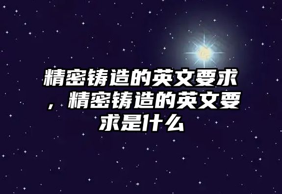 精密鑄造的英文要求，精密鑄造的英文要求是什么