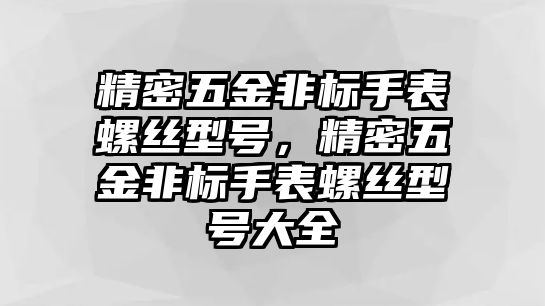 精密五金非標(biāo)手表螺絲型號，精密五金非標(biāo)手表螺絲型號大全