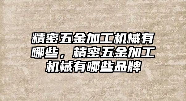 精密五金加工機(jī)械有哪些，精密五金加工機(jī)械有哪些品牌