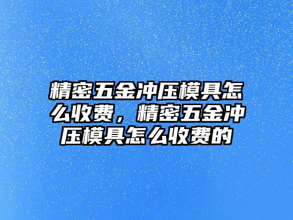 精密五金沖壓模具怎么收費(fèi)，精密五金沖壓模具怎么收費(fèi)的