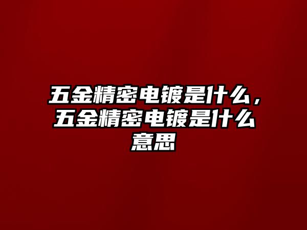 五金精密電鍍是什么，五金精密電鍍是什么意思