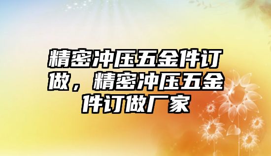 精密沖壓五金件訂做，精密沖壓五金件訂做廠(chǎng)家